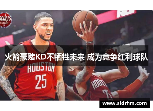 火箭豪赌KD不牺牲未来 成为竞争红利球队