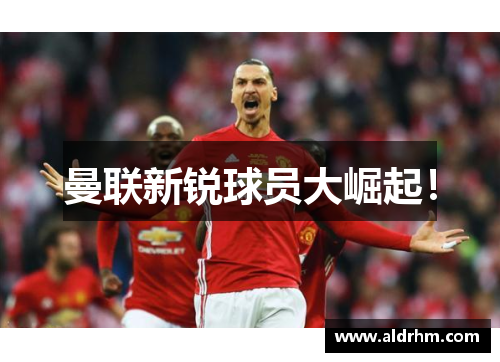 曼联新锐球员大崛起！