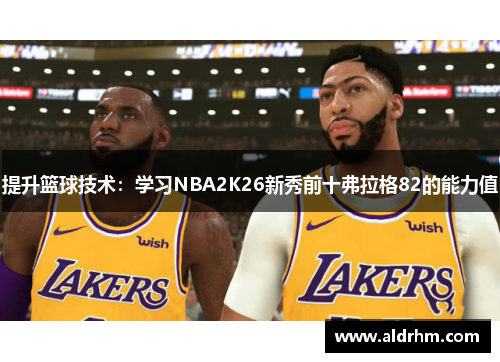 提升篮球技术：学习NBA2K26新秀前十弗拉格82的能力值
