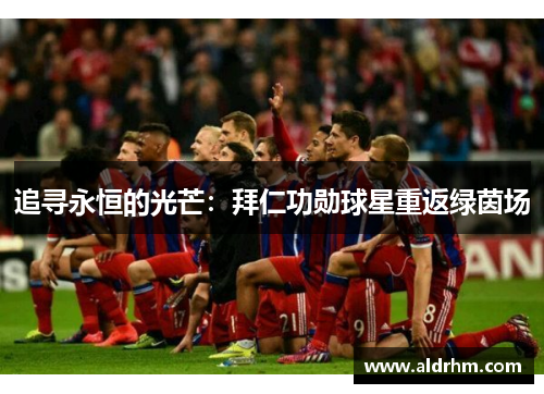 追寻永恒的光芒：拜仁功勋球星重返绿茵场