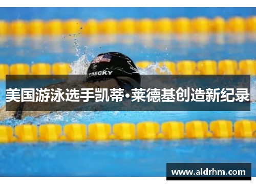 美国游泳选手凯蒂·莱德基创造新纪录
